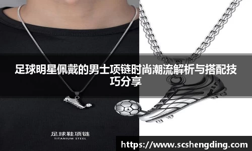 足球明星佩戴的男士项链时尚潮流解析与搭配技巧分享